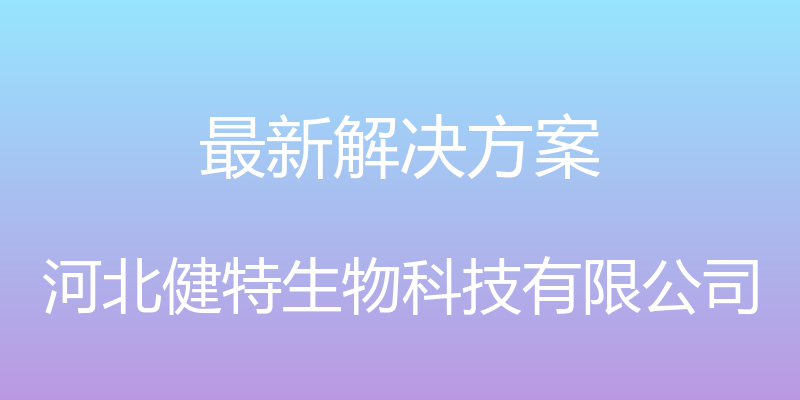 最新解决方案 - 河北健特生物科技有限公司