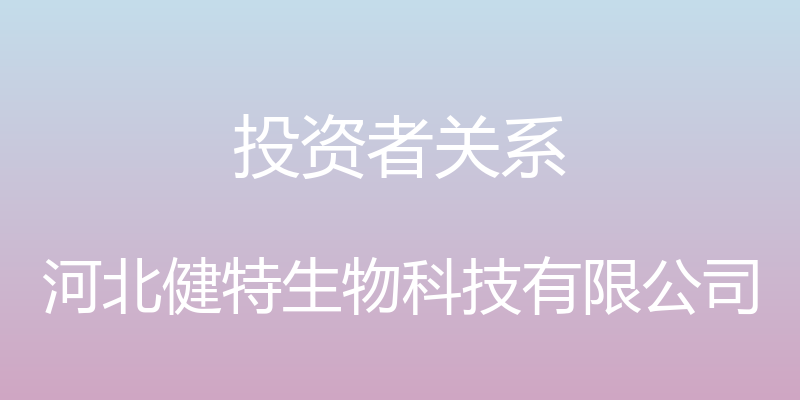 投资者关系 - 河北健特生物科技有限公司